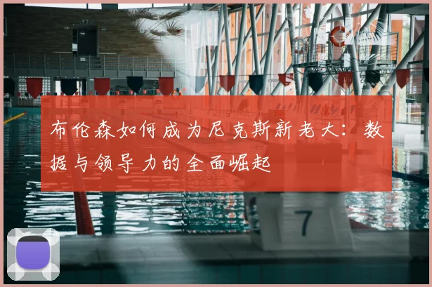 布伦森如何成为尼克斯新老大：数据与领导力的全面崛起