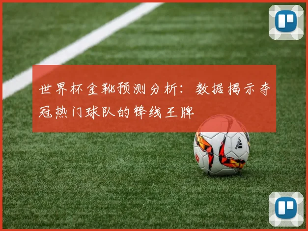世界杯金靴预测分析:数据揭示夺冠热门球队的锋线王牌