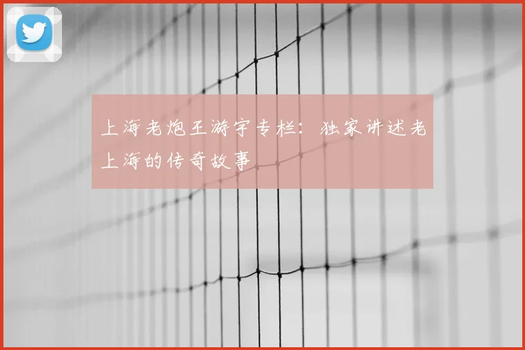 上海老炮王游宇专栏:独家讲述老上海的传奇故事