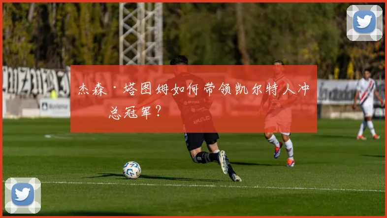 杰森·塔图姆如何带领凯尔特人冲击总冠军？