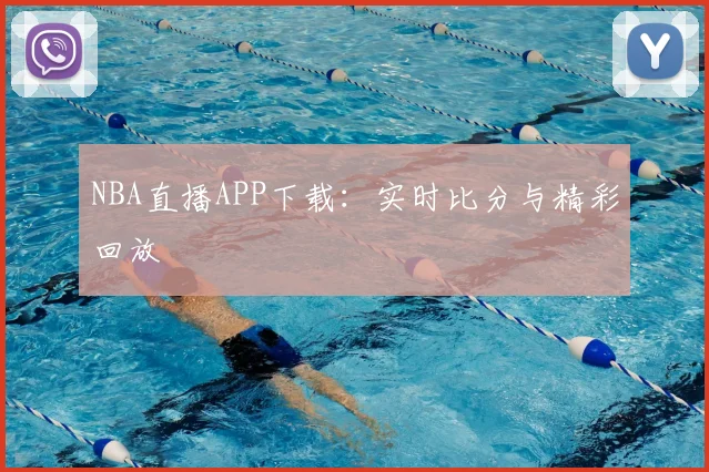 NBA直播APP下载：实时比分与精彩回放