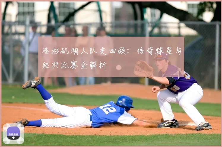 洛杉矶湖人队史回顾:传奇球星与经典比赛全解析