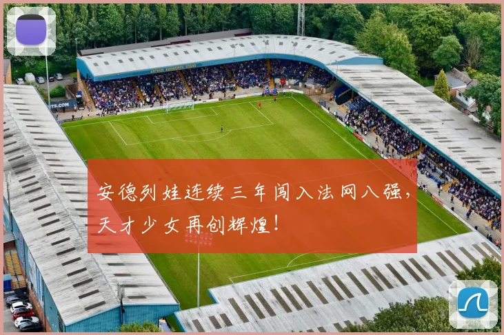 安德列娃连续三年闯入法网八强，天才少女再创辉煌！