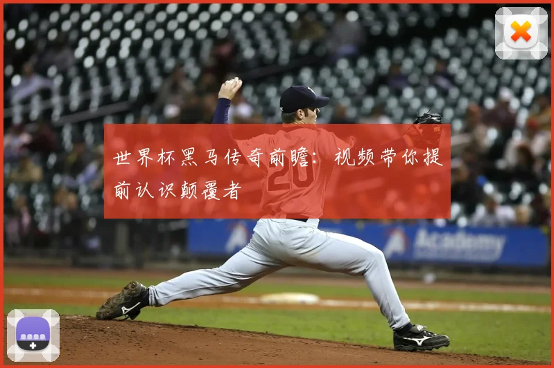世界杯黑马传奇前瞻：视频带你提前认识颠覆者
