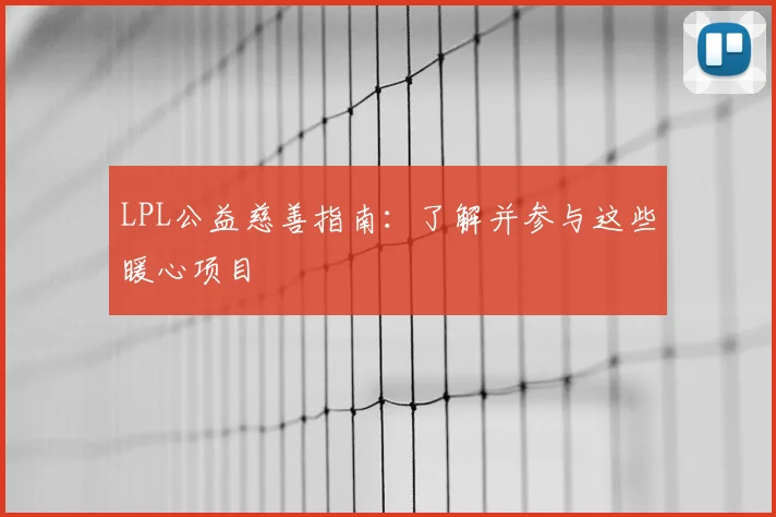 LPL公益慈善指南：了解并参与这些暖心项目