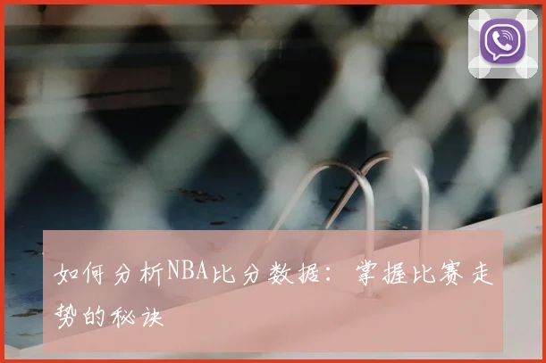 如何分析NBA比分数据：掌握比赛走势的秘诀