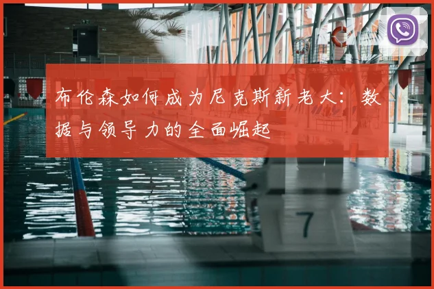 布伦森如何成为尼克斯新老大：数据与领导力的全面崛起