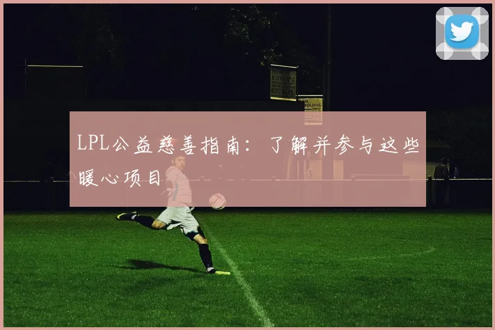 LPL公益慈善指南：了解并参与这些暖心项目