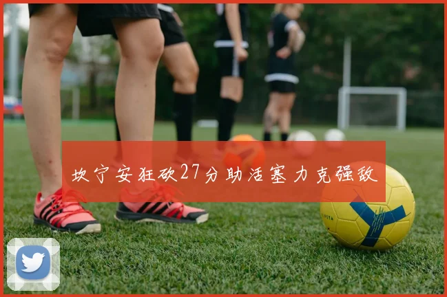 坎宁安狂砍27分助活塞力克强敌
