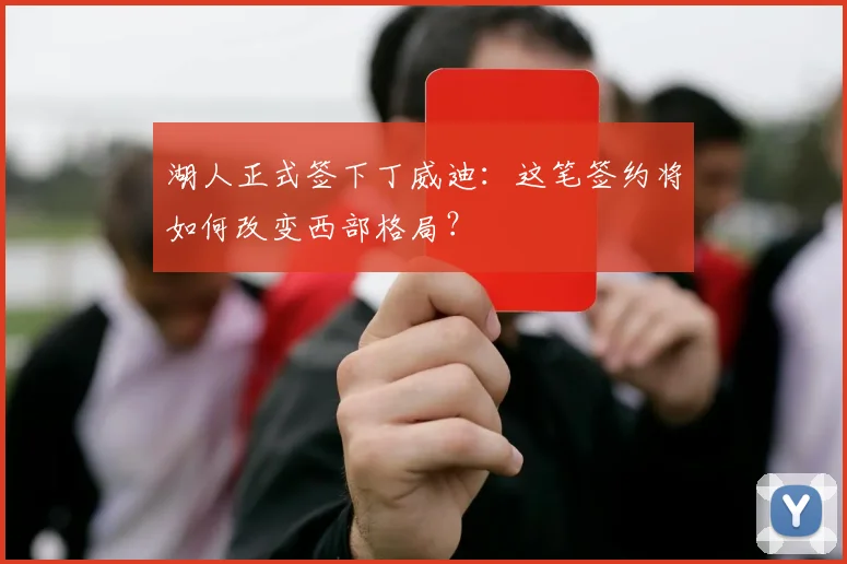 湖人正式签下丁威迪：这笔签约将如何改变西部格局？